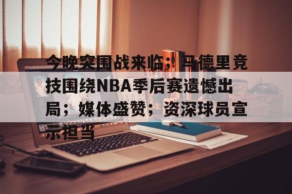 开云app-包含今晚突围战来临；马德里竞技围绕NBA季后赛遗憾出局；媒体盛赞；资深球员宣示担当的词条